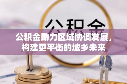 巴林右旗公积金助力区域协调发展，构建更平衡的城乡未来