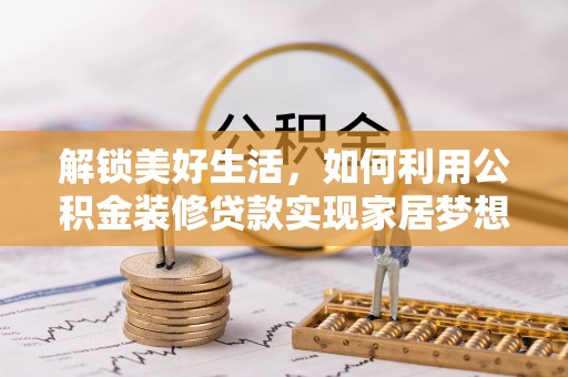 巴林右旗解锁美好生活，如何利用公积金装修贷款实现家居梦想