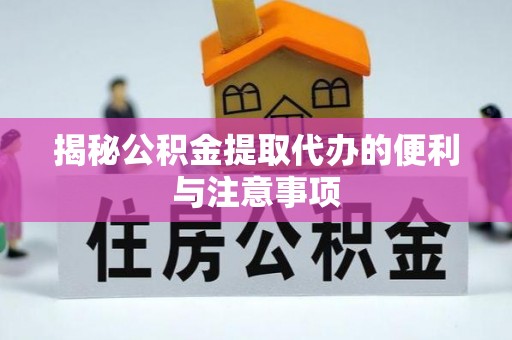 巴林右旗揭秘公积金提取代办的便利与注意事项