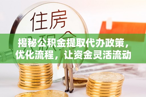 巴林右旗揭秘公积金提取代办政策，优化流程，让资金灵活流动