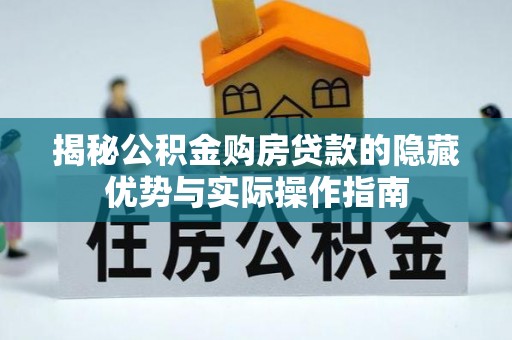 巴林右旗揭秘公积金购房贷款的隐藏优势与实际操作指南