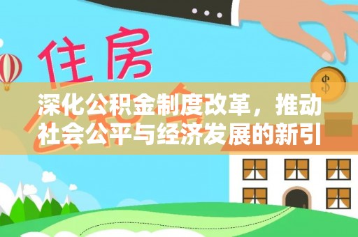 巴林右旗深化公积金制度改革，推动社会公平与经济发展的新引擎
