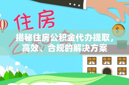 巴林右旗揭秘住房公积金代办提取，高效、合规的解决方案