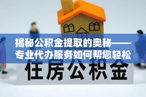 巴林右旗揭秘公积金提取的奥秘——专业代办服务如何帮您轻松搞定