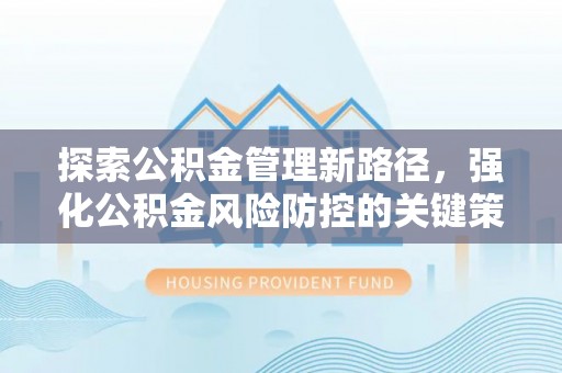 巴林右旗探索公积金管理新路径，强化公积金风险防控的关键策略
