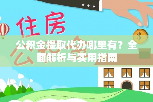 巴林右旗公积金提取代办哪里有？全面解析与实用指南