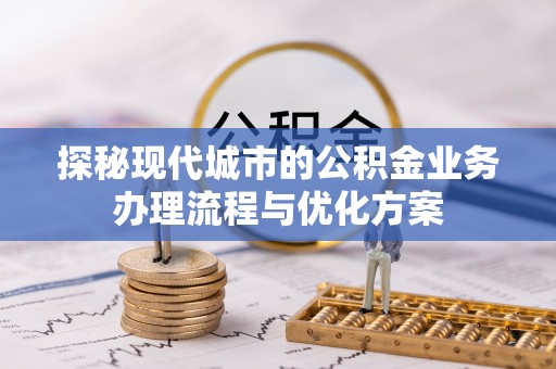 巴林右旗探秘现代城市的公积金业务办理流程与优化方案