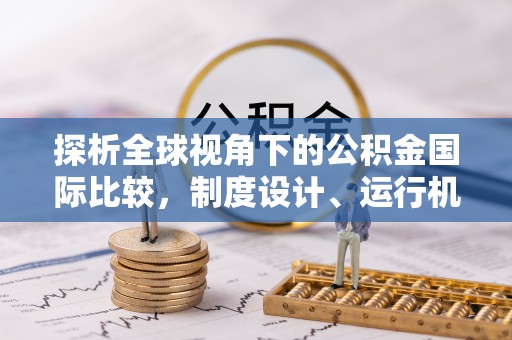 巴林右旗探析全球视角下的公积金国际比较，制度设计、运行机制与未来趋势