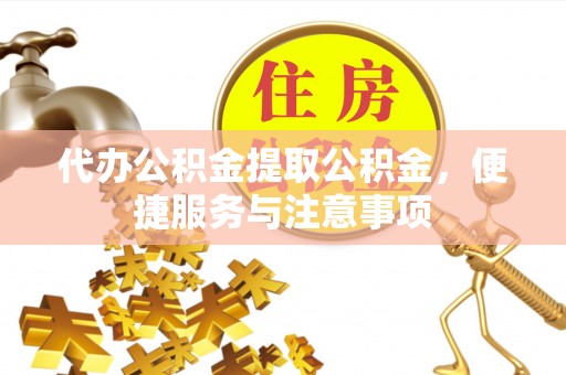 巴林右旗代办公积金提取公积金，便捷服务与注意事项