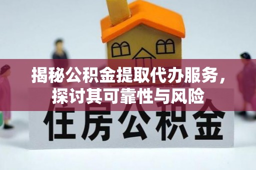巴林右旗揭秘公积金提取代办服务，探讨其可靠性与风险