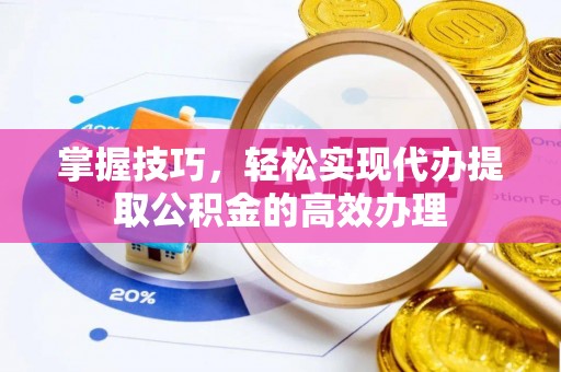 巴林右旗掌握技巧，轻松实现代办提取公积金的高效办理