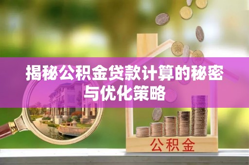 巴林右旗揭秘公积金贷款计算的秘密与优化策略