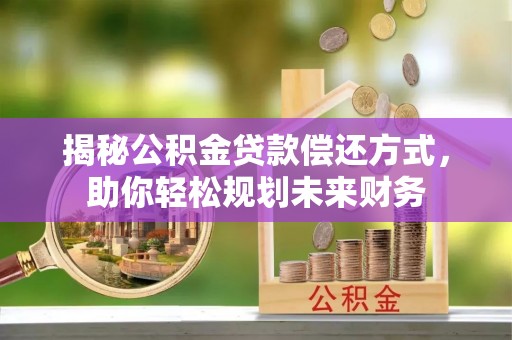巴林右旗揭秘公积金贷款偿还方式，助你轻松规划未来财务