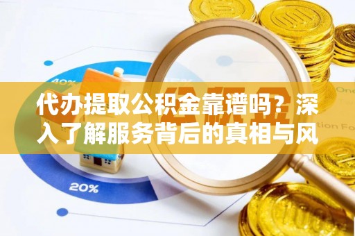 巴林右旗代办提取公积金靠谱吗？深入了解服务背后的真相与风险