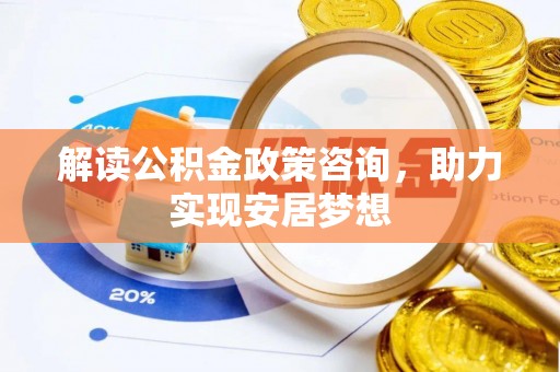 巴林右旗解读公积金政策咨询，助力实现安居梦想
