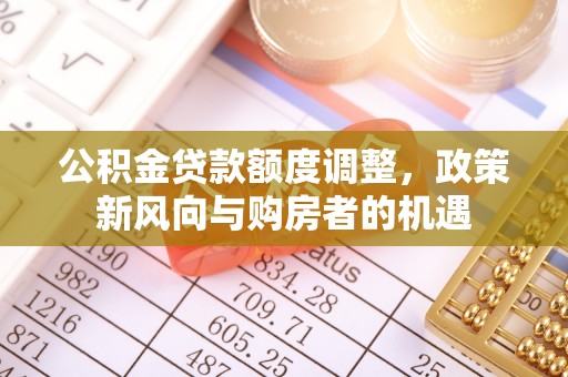 巴林右旗公积金贷款额度调整，政策新风向与购房者的机遇