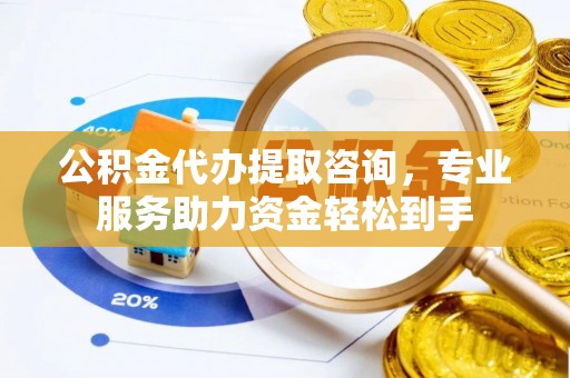 巴林右旗公积金代办提取咨询，专业服务助力资金轻松到手