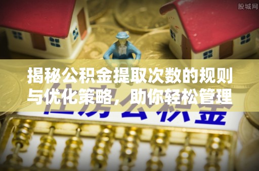 巴林右旗揭秘公积金提取次数的规则与优化策略，助你轻松管理财务