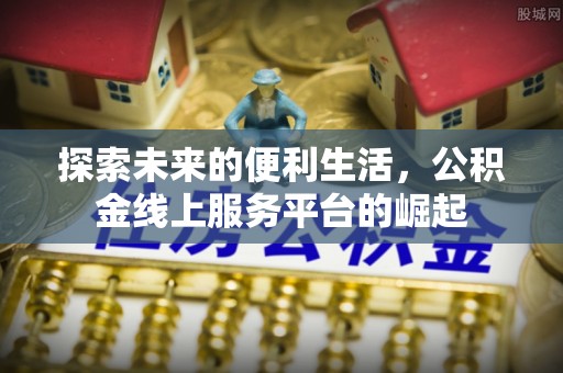 巴林右旗探索未来的便利生活，公积金线上服务平台的崛起