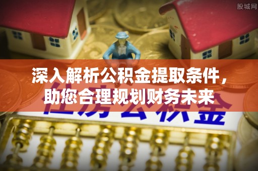 巴林右旗深入解析公积金提取条件，助您合理规划财务未来