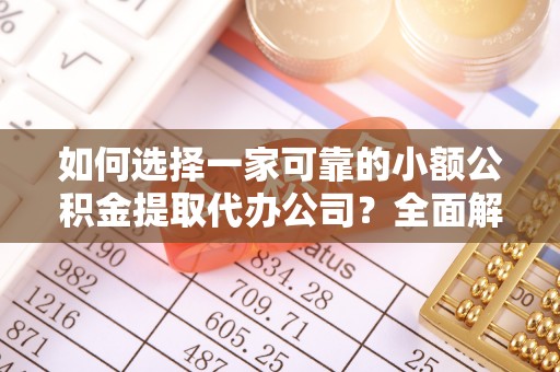 巴林右旗如何选择一家可靠的小额公积金提取代办公司？全面解析与指南