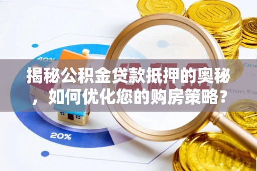 巴林右旗揭秘公积金贷款抵押的奥秘，如何优化您的购房策略？