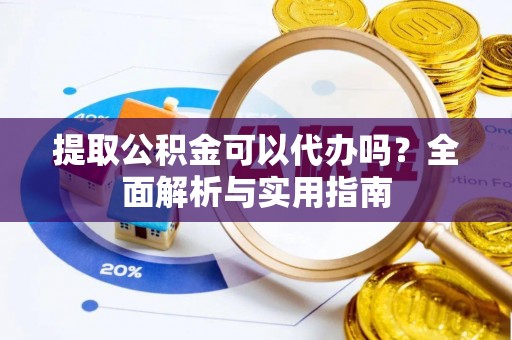 巴林右旗提取公积金可以代办吗？全面解析与实用指南