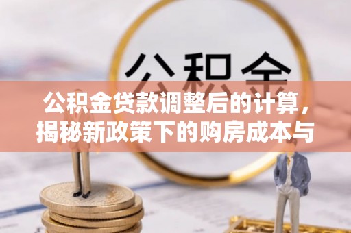 巴林右旗公积金贷款调整后的计算，揭秘新政策下的购房成本与规划策略