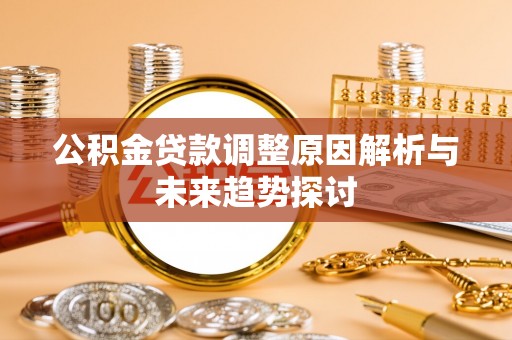 巴林右旗公积金贷款调整原因解析与未来趋势探讨