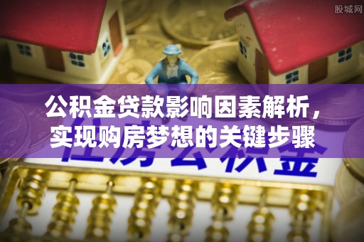 巴林右旗公积金贷款影响因素解析，实现购房梦想的关键步骤