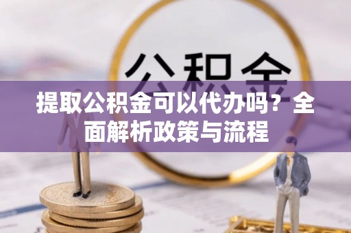 巴林右旗提取公积金可以代办吗？全面解析政策与流程