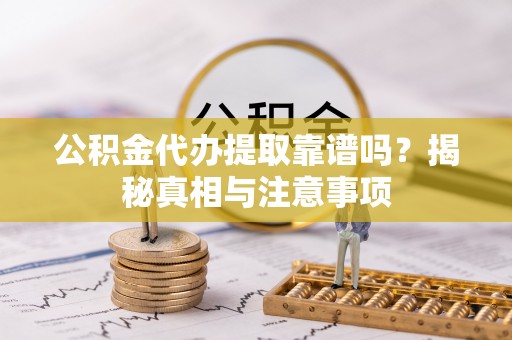 巴林右旗公积金代办提取靠谱吗？揭秘真相与注意事项