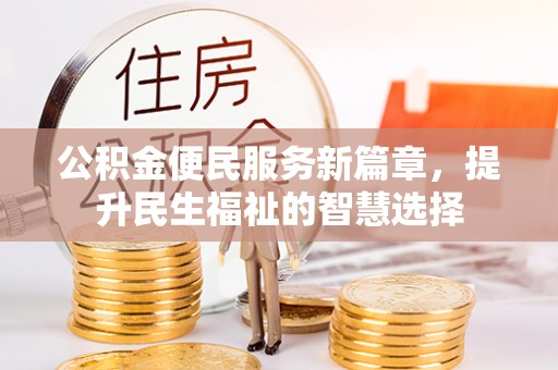 巴林右旗公积金便民服务新篇章，提升民生福祉的智慧选择