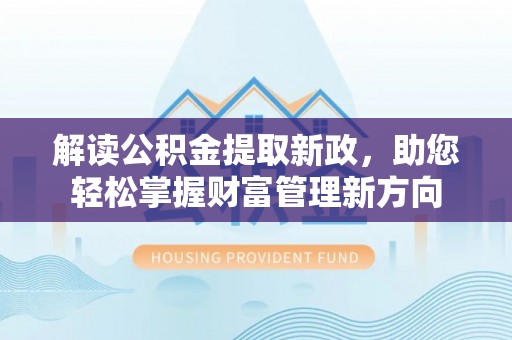 巴林右旗解读公积金提取新政，助您轻松掌握财富管理新方向