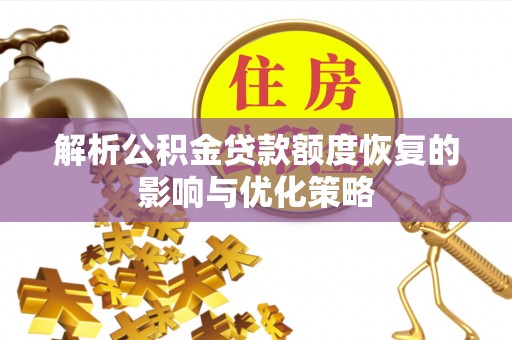 巴林右旗解析公积金贷款额度恢复的影响与优化策略