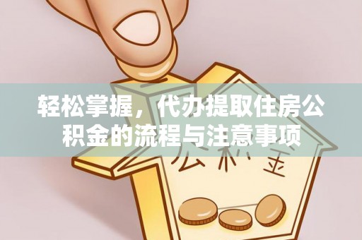 巴林右旗轻松掌握，代办提取住房公积金的流程与注意事项