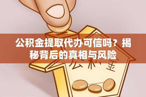 巴林右旗公积金提取代办可信吗？揭秘背后的真相与风险