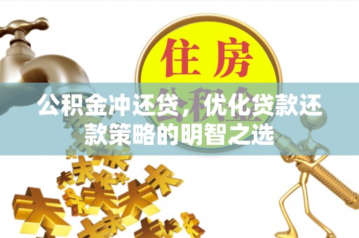 巴林右旗公积金冲还贷，优化贷款还款策略的明智之选
