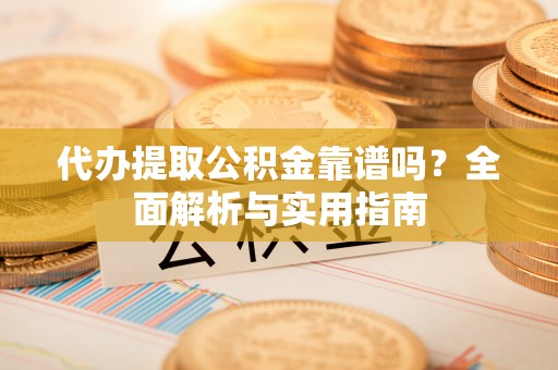 巴林右旗代办提取公积金靠谱吗？全面解析与实用指南