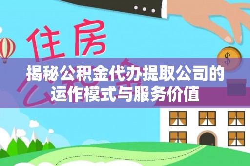 巴林右旗揭秘公积金代办提取公司的运作模式与服务价值