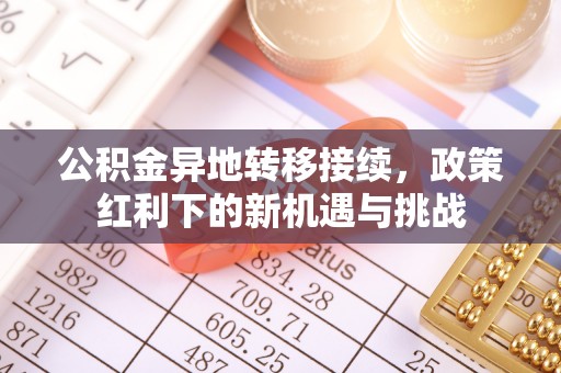 巴林右旗公积金异地转移接续，政策红利下的新机遇与挑战