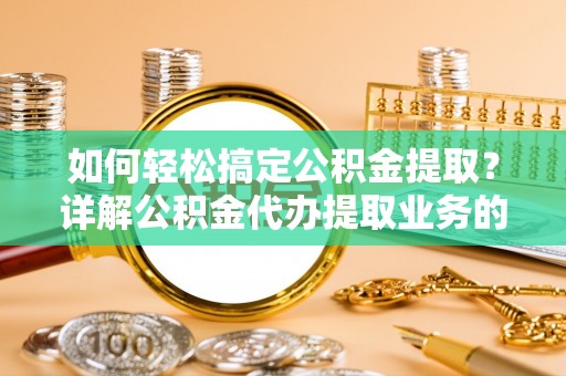 巴林右旗如何轻松搞定公积金提取？详解公积金代办提取业务的便捷之道
