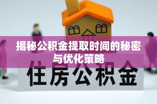 巴林右旗揭秘公积金提取时间的秘密与优化策略