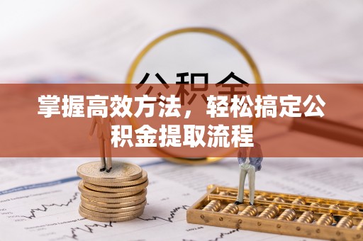 巴林右旗掌握高效方法，轻松搞定公积金提取流程