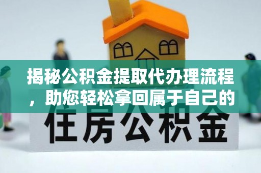 巴林右旗揭秘公积金提取代办理流程，助您轻松拿回属于自己的钱