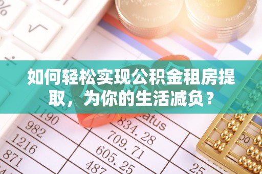 巴林右旗如何轻松实现公积金租房提取，为你的生活减负？