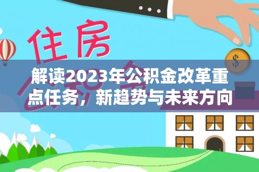 巴林右旗解读2023年公积金改革重点任务，新趋势与未来方向