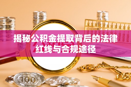 巴林右旗揭秘公积金提取背后的法律红线与合规途径