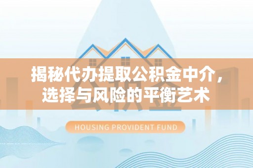 巴林右旗揭秘代办提取公积金中介，选择与风险的平衡艺术