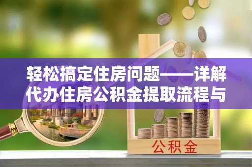 巴林右旗轻松搞定住房问题——详解代办住房公积金提取流程与技巧